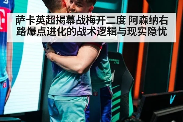 萨卡英超揭幕战梅开二度 阿森纳右路爆点进化的战术逻辑与现实隐忧