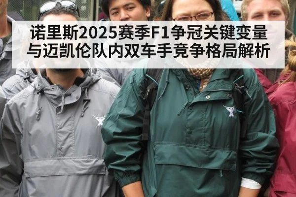 诺里斯2025赛季F1争冠关键变量与迈凯伦队内双车手竞争格局解析